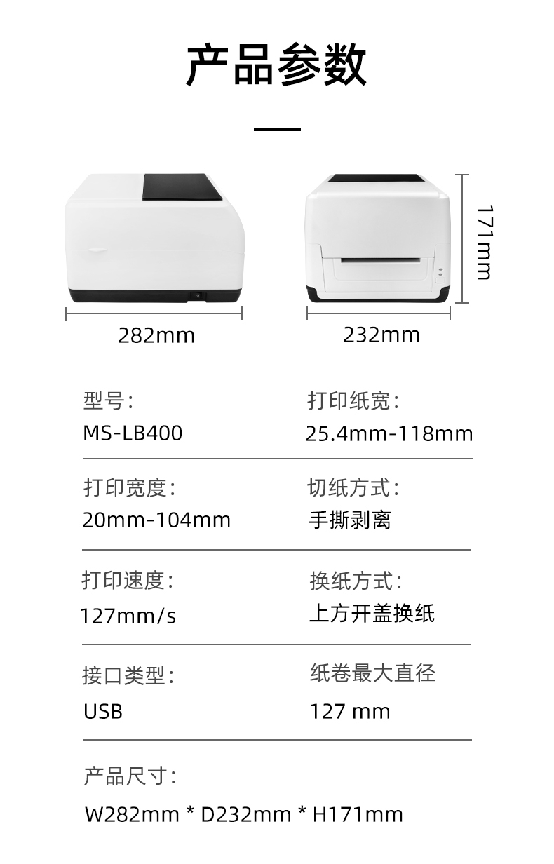 MS-LB400的產(chǎn)品參數(shù)，MS-LB400最大可裝入127mm直徑的紙卷、打印寬度最小為20mm最大為104mm、MS-LB400的產(chǎn)品尺寸為：長282mm寬232mm高171mm
